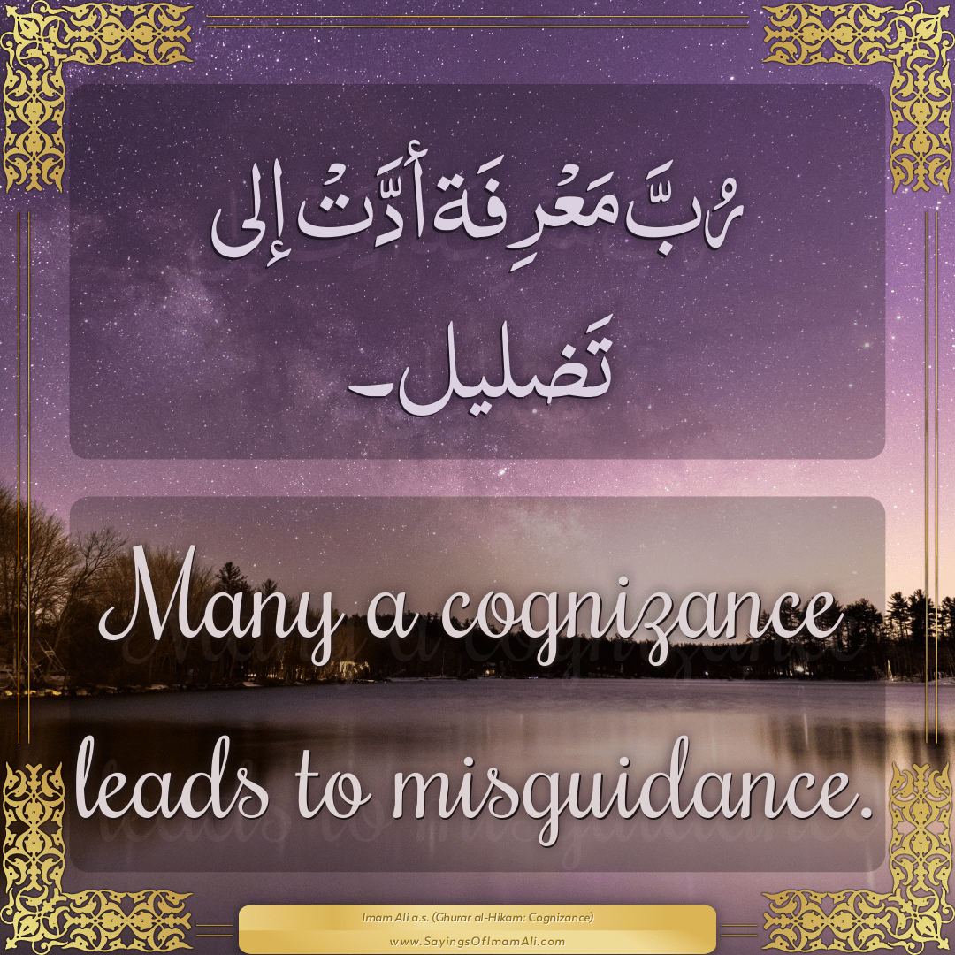 Many a cognizance leads to misguidance.